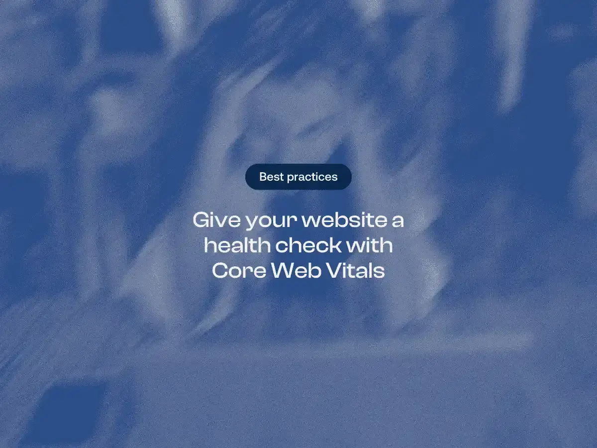 Give your website a health check with Core Web Vitals